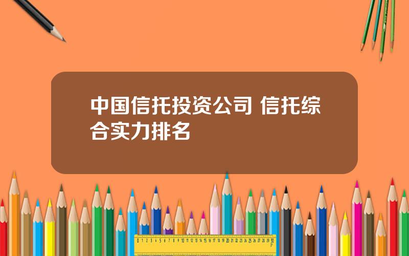 中国信托投资公司 信托综合实力排名